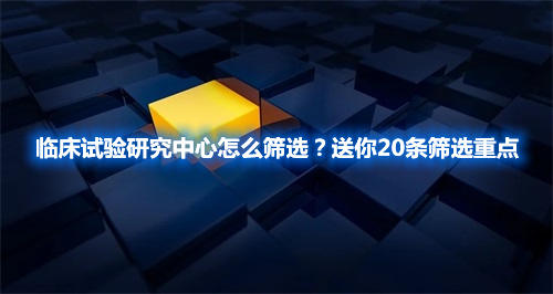 臨床試驗研究中心怎么篩選？送你20條篩選重點(圖1)