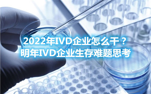 2022年IVD企業(yè)怎么干？明年IVD企業(yè)生存難題思考(圖1)