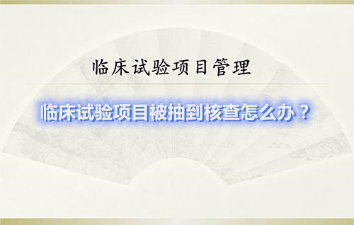 臨床試驗(yàn)項(xiàng)目被抽到核查怎么辦？(圖1)