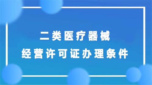 二類醫(yī)療器械經(jīng)營許可證辦理條件(圖1)