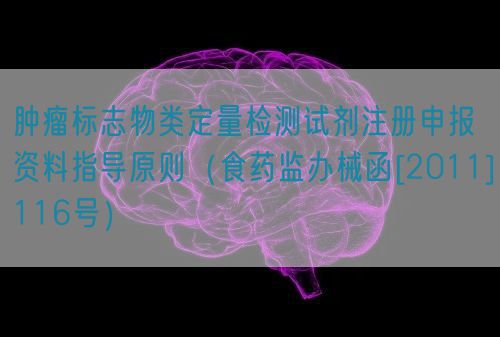 腫瘤標(biāo)志物類定量檢測(cè)試劑注冊(cè)申報(bào)資料指導(dǎo)原則（食藥監(jiān)辦械函[2011]116號(hào)）(圖1)