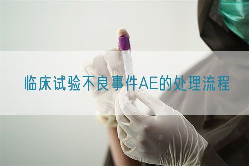 臨床試驗(yàn)不良事件AE的處理流程(圖1)