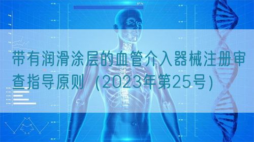 帶有潤滑涂層的血管介入器械注冊審查指導(dǎo)原則（2023年第25號）(圖1)