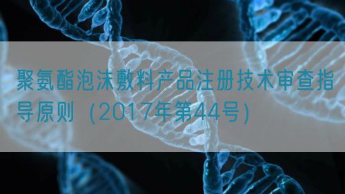 聚氨酯泡沫敷料產品注冊技術審查指導原則（2017年第44號）(圖1)