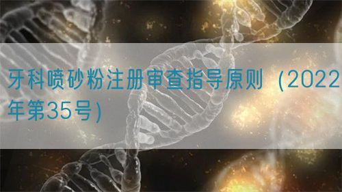 牙科噴砂粉注冊(cè)審查指導(dǎo)原則（2022年第35號(hào)）(圖1)