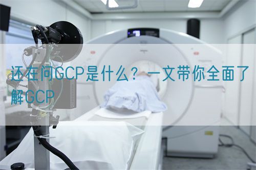 還在問GCP是什么？一文帶你全面了解GCP(圖1)