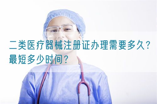 二類醫(yī)療器械注冊(cè)證辦理需要多久？最短多少時(shí)間？(圖1)