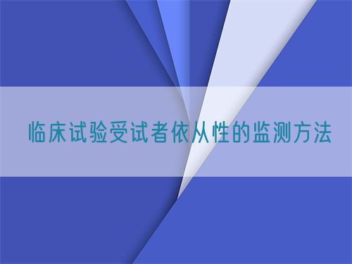 臨床試驗(yàn)受試者依從性的監(jiān)測(cè)方法(圖1)