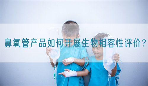 鼻氧管產(chǎn)品如何開展生物相容性評價？(圖1)