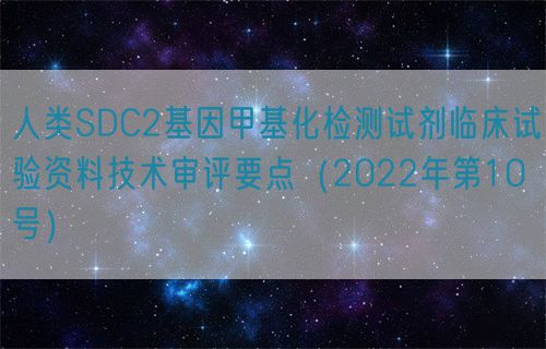 人類SDC2基因甲基化檢測試劑臨床試驗(yàn)資料技術(shù)審評要點(diǎn)（2022年第10號）(圖1)