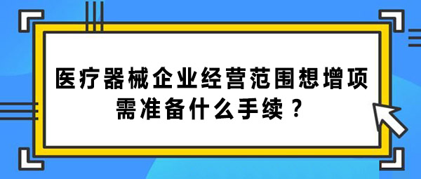 醫(yī)療器械企業(yè)經(jīng)營(yíng)范圍增項(xiàng)的手續(xù)和辦理流程(圖1)