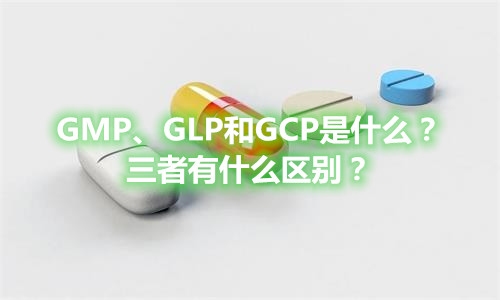 GMP、GLP和GCP是什么？有什么區(qū)別？(圖1)