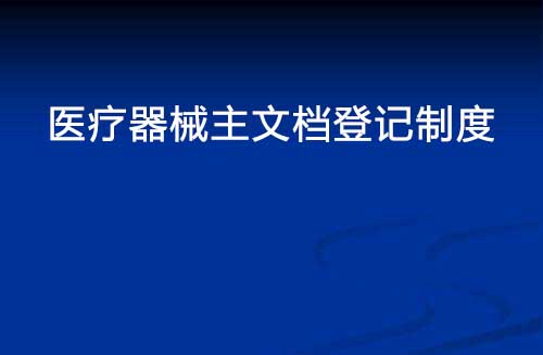 醫(yī)療器械主文檔登記制度是什么？(圖1)